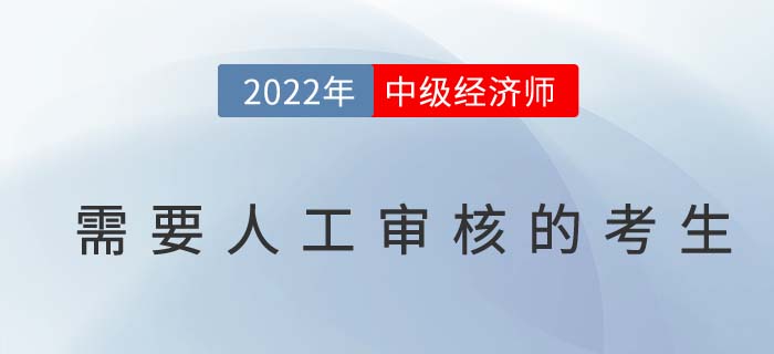 2022年中級(jí)經(jīng)濟(jì)師報(bào)名以下考生需人工審核報(bào)考資格！