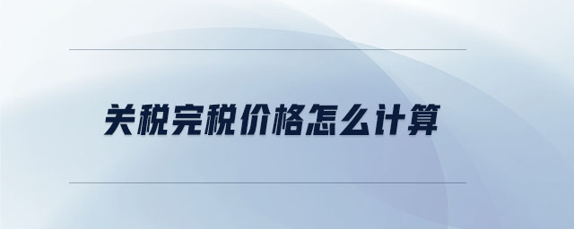 關(guān)稅完稅價格怎么計算