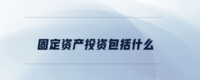 固定資產(chǎn)投資包括什么