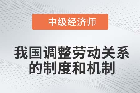 調(diào)整勞動關(guān)系的制度和機制_2022中級經(jīng)濟師人力資源知識點
