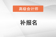 浙江省高級(jí)會(huì)計(jì)師補(bǔ)報(bào)名是什么時(shí)候？