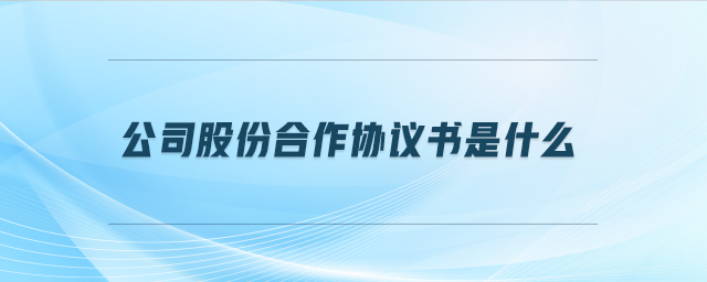 公司股份合作協(xié)議書是什么