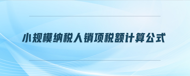 小規(guī)模納稅人銷項(xiàng)稅額計(jì)算公式