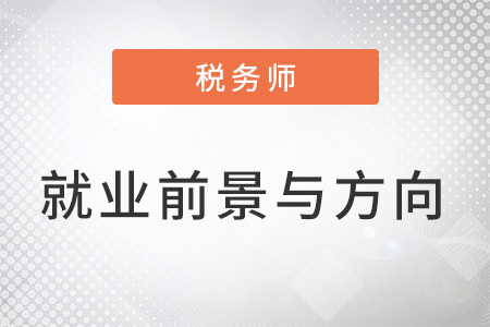 稅務(wù)師就業(yè)前景與方向有什么？