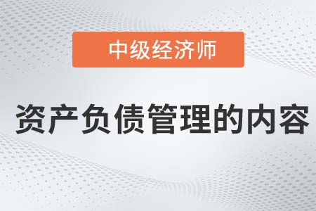 資產(chǎn)負(fù)債管理的內(nèi)容_2022中級經(jīng)濟師金融知識點