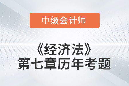 中級會計考試題：2022年《經(jīng)濟(jì)法》第七章涉及的歷年考題