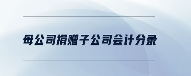 母公司捐贈(zèng)子公司會(huì)計(jì)分錄