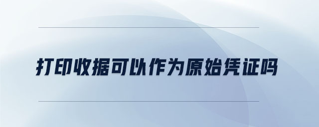 打印收據(jù)可以作為原始憑證嗎