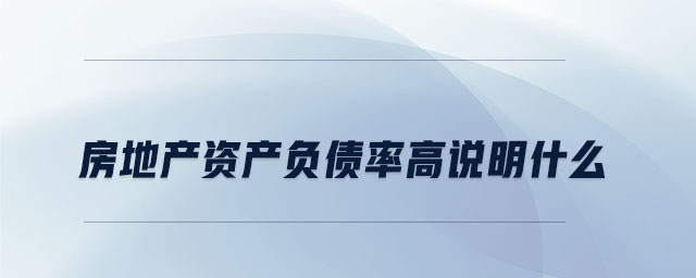 房地產(chǎn)資產(chǎn)負(fù)債率高說(shuō)明什么