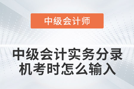 中級(jí)會(huì)計(jì)實(shí)務(wù)分錄機(jī)考時(shí)怎么輸入你知道嗎？