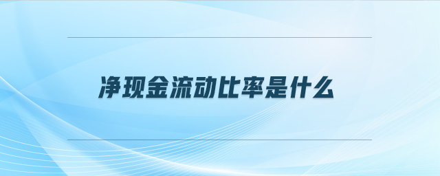 凈現(xiàn)金流動(dòng)比率是什么