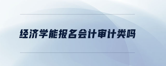 經(jīng)濟學能報名會計審計類嗎