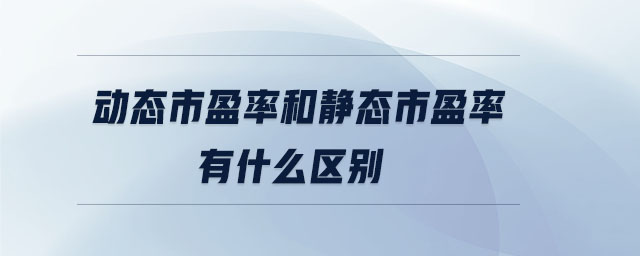 動態(tài)市盈率和靜態(tài)市盈率有什么區(qū)別
