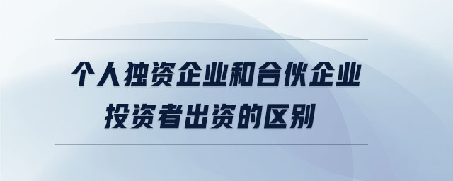 個人獨資企業(yè)和合伙企業(yè)投資者出資的區(qū)別