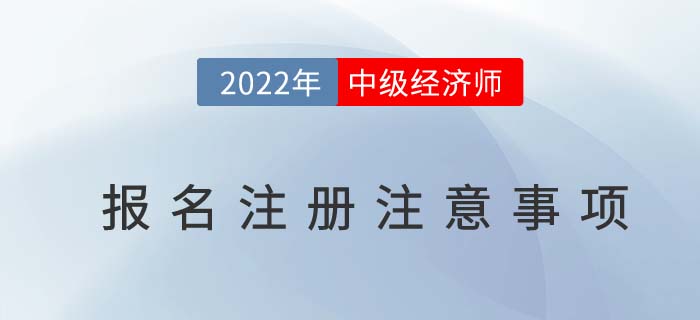 2022年中級經(jīng)濟(jì)師報名注冊時注意以下幾個問題
