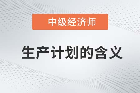 生產(chǎn)計(jì)劃的含義_2022中級經(jīng)濟(jì)師工商備考知識點(diǎn)