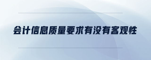 會計信息質(zhì)量要求有沒有客觀性