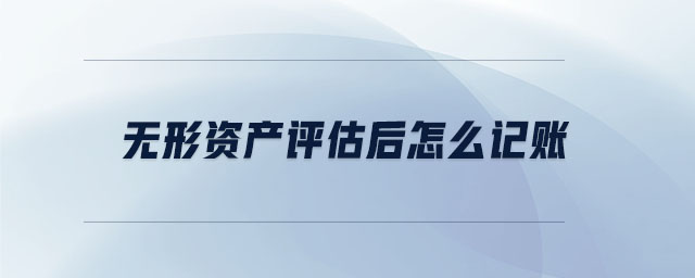 無形資產(chǎn)評估后怎么記賬