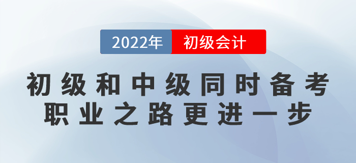 初級(jí)會(huì)計(jì)和中級(jí)會(huì)計(jì)同時(shí)備考，職業(yè)之路更進(jìn)一步！