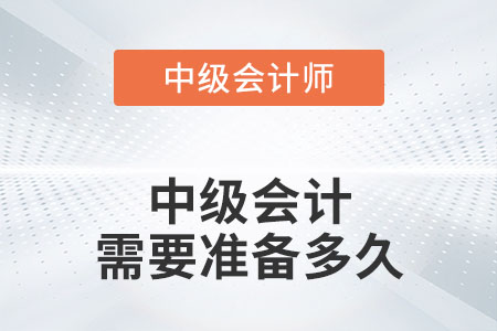 中級(jí)會(huì)計(jì)需要準(zhǔn)備多久你知道嗎？