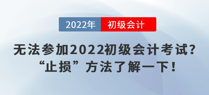 無法參加2022初級會計(jì)考試？“止損”方法了解一下！