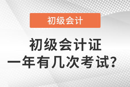 初級(jí)會(huì)計(jì)證一年有幾次考試？