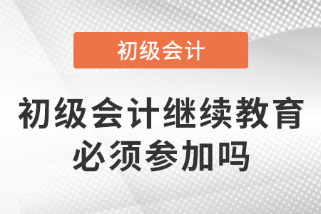 初級會計繼續(xù)教育必須參加嗎