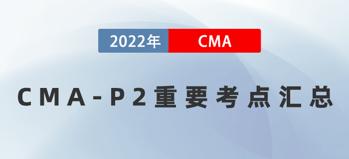 2022年CMA《戰(zhàn)略財(cái)務(wù)管理》重要考點(diǎn)匯總，速記！