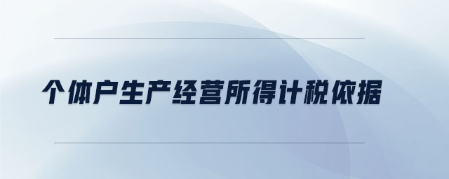 個體戶生產(chǎn)經(jīng)營所得計(jì)稅依據(jù)
