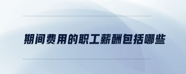 期間費用的職工薪酬包括哪些
