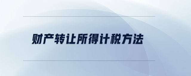 財產(chǎn)轉(zhuǎn)讓所得計稅方法