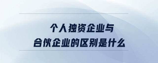 個(gè)人獨(dú)資企業(yè)與合伙企業(yè)的區(qū)別是什么