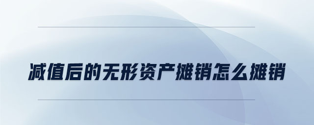 減值后的無形資產(chǎn)攤銷怎么攤銷