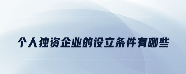 個人獨(dú)資企業(yè)的設(shè)立條件有哪些