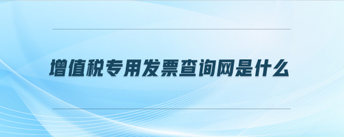 增值稅專(zhuān)用發(fā)票查詢(xún)網(wǎng)是什么