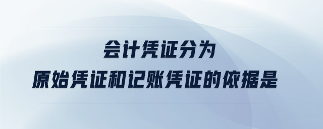 會計(jì)憑證分為原始憑證和記賬憑證的依據(jù)是