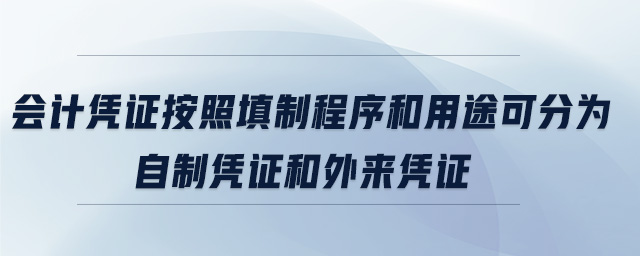 會計(jì)憑證按照填制程序和用途可分為自制憑證和外來憑證