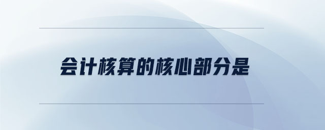 會(huì)計(jì)核算的核心部分是