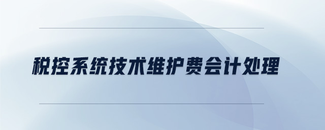 稅控系統(tǒng)技術(shù)維護(hù)費(fèi)會計(jì)處理