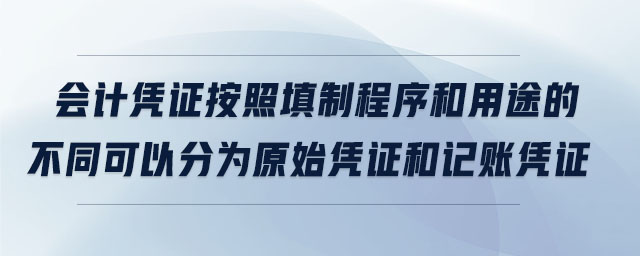 會計(jì)憑證按照填制程序和用途的不同可以分為原始憑證和記賬憑證