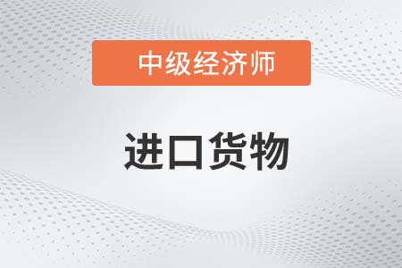 進口貨物_2022中級經(jīng)濟師財稅備考知識點