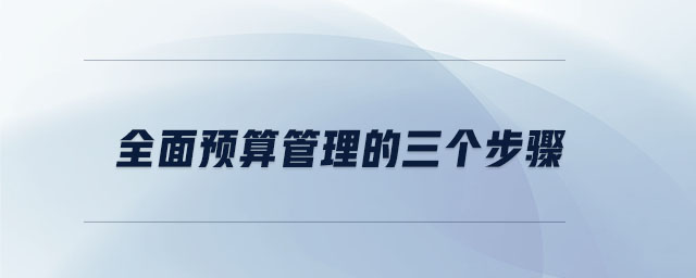 全面預(yù)算管理的三個(gè)步驟
