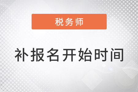 稅務(wù)師考試補(bǔ)報(bào)名開(kāi)始時(shí)間
