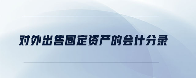 對外出售固定資產(chǎn)的會計(jì)分錄