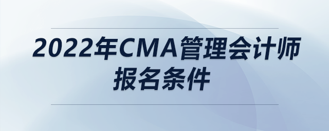 2022年cma管理會計(jì)師報名條件