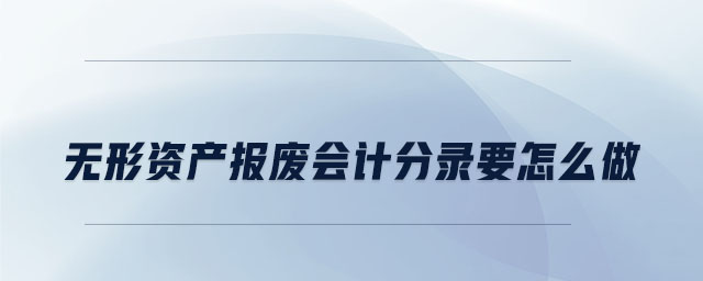 無(wú)形資產(chǎn)報(bào)廢會(huì)計(jì)分錄要怎么做