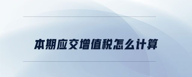 本期應(yīng)交增值稅怎么計算