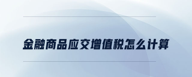金融商品應交增值稅怎么計算