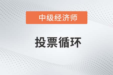 投票循環(huán)_2022中級經(jīng)濟師經(jīng)濟基礎知識點