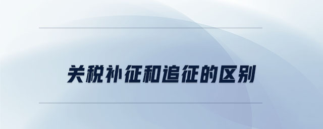 關稅補征和追征的區(qū)別
